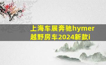 上海车展奔驰hymer越野房车2024新款i