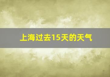 上海过去15天的天气