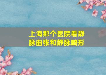 上海那个医院看静脉曲张和静脉畸形