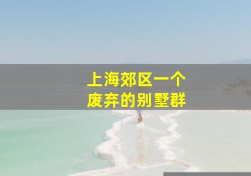 上海郊区一个废弃的别墅群