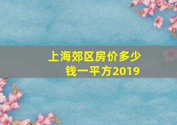 上海郊区房价多少钱一平方2019