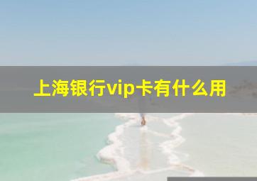 上海银行vip卡有什么用