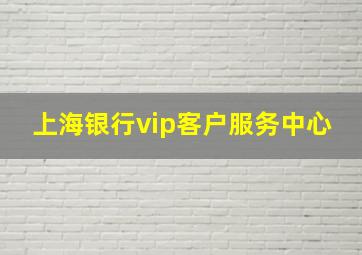 上海银行vip客户服务中心