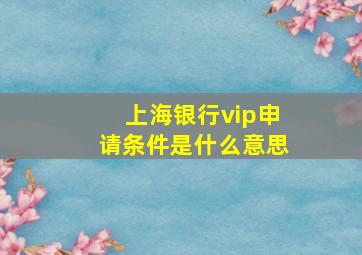 上海银行vip申请条件是什么意思