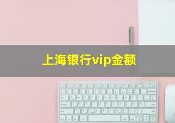 上海银行vip金额