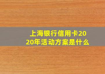 上海银行信用卡2020年活动方案是什么