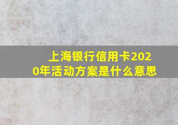 上海银行信用卡2020年活动方案是什么意思