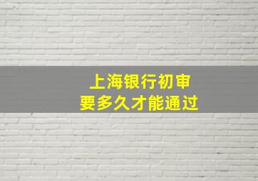 上海银行初审要多久才能通过