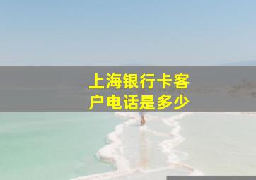 上海银行卡客户电话是多少