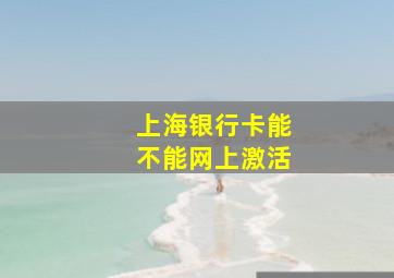 上海银行卡能不能网上激活