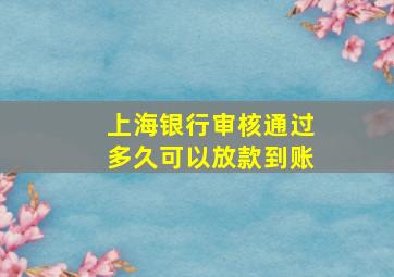 上海银行审核通过多久可以放款到账