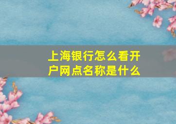 上海银行怎么看开户网点名称是什么