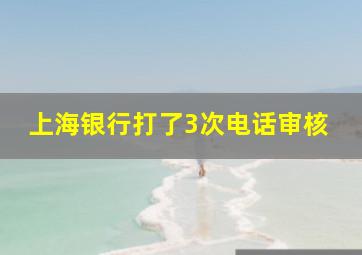 上海银行打了3次电话审核