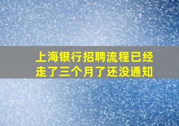 上海银行招聘流程已经走了三个月了还没通知