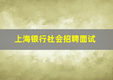 上海银行社会招聘面试