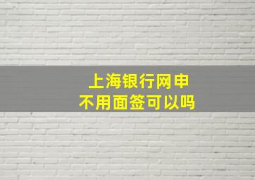 上海银行网申不用面签可以吗