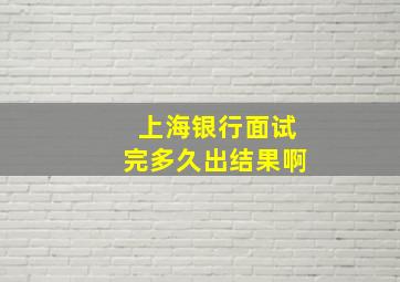 上海银行面试完多久出结果啊