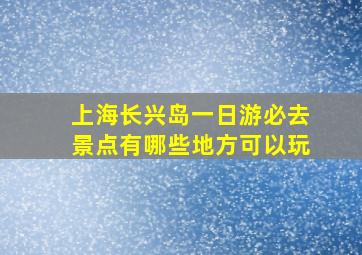 上海长兴岛一日游必去景点有哪些地方可以玩