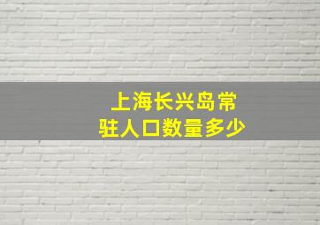 上海长兴岛常驻人口数量多少