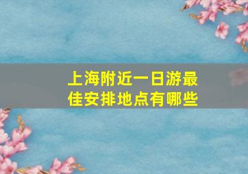 上海附近一日游最佳安排地点有哪些