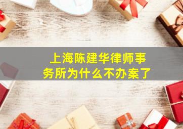 上海陈建华律师事务所为什么不办案了