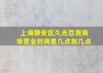 上海静安区久光百货商场营业时间是几点到几点