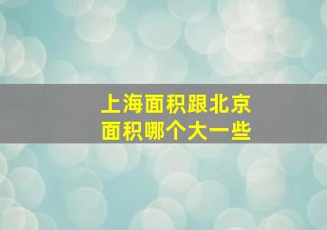 上海面积跟北京面积哪个大一些