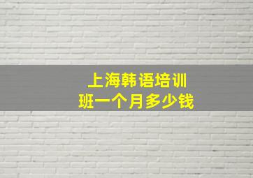 上海韩语培训班一个月多少钱