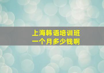 上海韩语培训班一个月多少钱啊