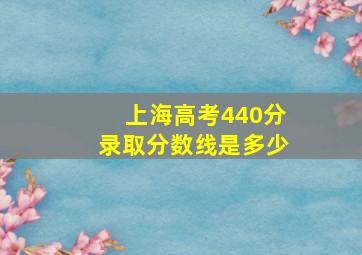 上海高考440分录取分数线是多少