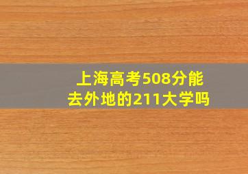 上海高考508分能去外地的211大学吗