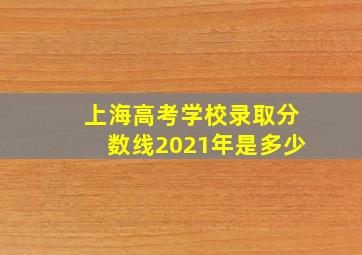 上海高考学校录取分数线2021年是多少