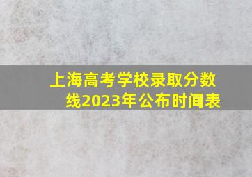 上海高考学校录取分数线2023年公布时间表