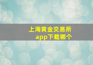 上海黄金交易所app下载哪个