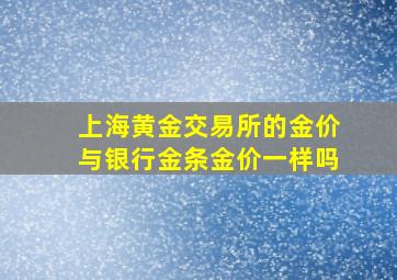 上海黄金交易所的金价与银行金条金价一样吗