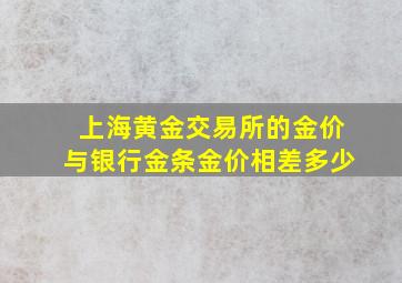 上海黄金交易所的金价与银行金条金价相差多少