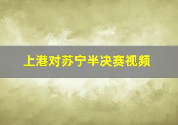 上港对苏宁半决赛视频