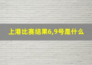 上港比赛结果6,9号是什么