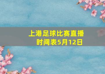 上港足球比赛直播时间表5月12日