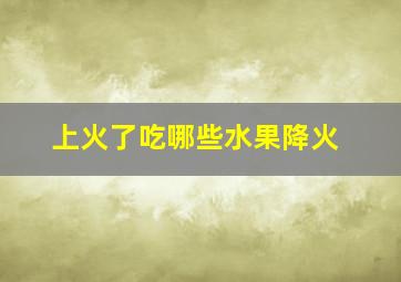 上火了吃哪些水果降火