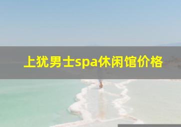 上犹男士spa休闲馆价格