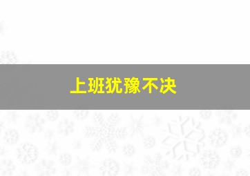 上班犹豫不决