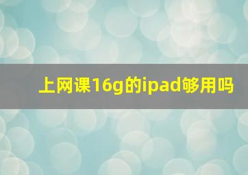 上网课16g的ipad够用吗