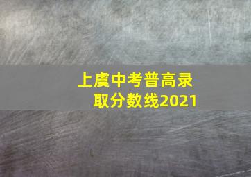 上虞中考普高录取分数线2021