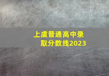 上虞普通高中录取分数线2023