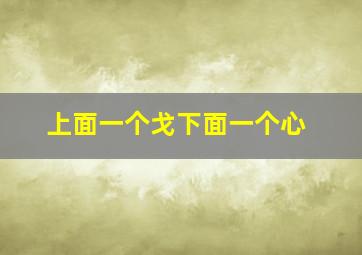 上面一个戈下面一个心