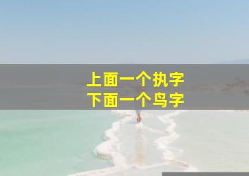 上面一个执字下面一个鸟字