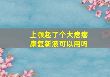 上颚起了个大疙瘩康复新液可以用吗