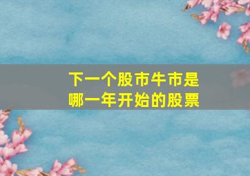 下一个股市牛市是哪一年开始的股票