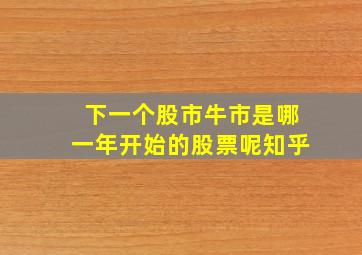 下一个股市牛市是哪一年开始的股票呢知乎